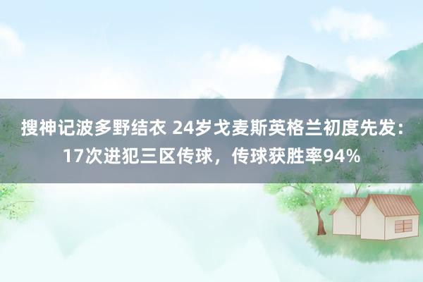 搜神记波多野结衣 24岁戈麦斯英格兰初度先发：17次进犯三区传球，传球获胜率94%