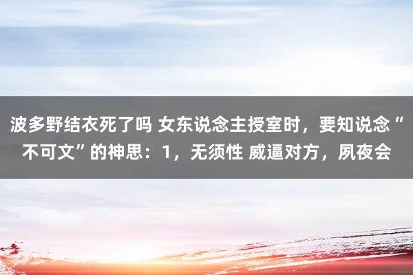波多野结衣死了吗 女东说念主授室时,要知说念“不可文”的神思:1,无须性 威逼对方,夙夜会