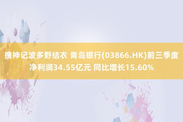 搜神记波多野结衣 青岛银行(03866.HK)前三季度净利润34.55亿元 同比增长15.60%