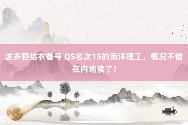 波多野结衣番号 QS名次15的南洋理工，概况不错在内地读了！