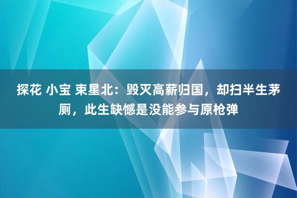 探花 小宝 束星北：毁灭高薪归国，却扫半生茅厕，此生缺憾是没能参与原枪弹