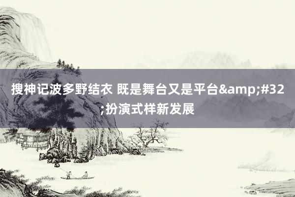 搜神记波多野结衣 既是舞台又是平台&#32;扮演式样新发展