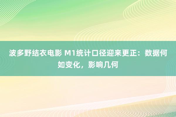 波多野结衣电影 M1统计口径迎来更正：数据何如变化，影响几何