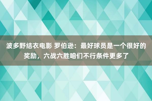 波多野结衣电影 罗伯逊：最好球员是一个很好的奖励，六战六胜咱们不行条件更多了