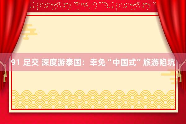 91 足交 深度游泰国：幸免“中国式”旅游陷坑