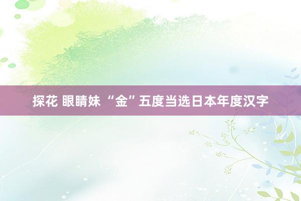 探花 眼睛妹 “金”五度当选日本年度汉字
