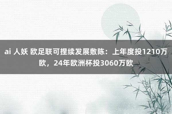 ai 人妖 欧足联可捏续发展敷陈：上年度投1210万欧，24年欧洲杯投3060万欧