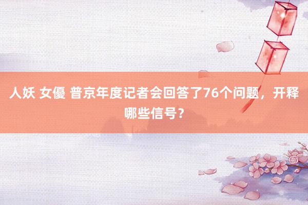 人妖 女優 普京年度记者会回答了76个问题，开释哪些信号？