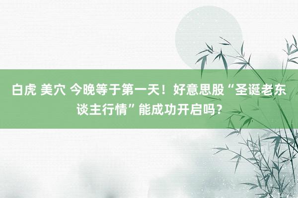 白虎 美穴 今晚等于第一天！好意思股“圣诞老东谈主行情”能成功开启吗？