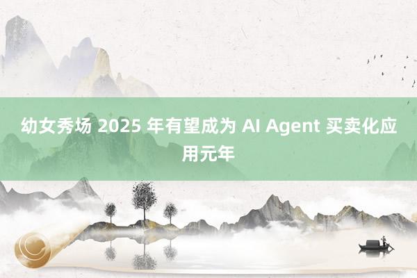 幼女秀场 2025 年有望成为 AI Agent 买卖化应用元年