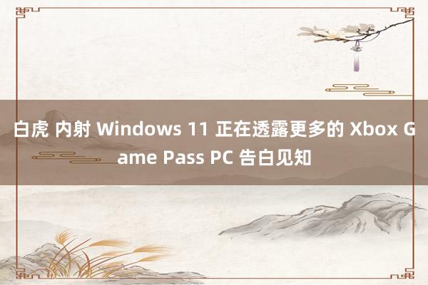 白虎 内射 Windows 11 正在透露更多的 Xbox Game Pass PC 告白见知