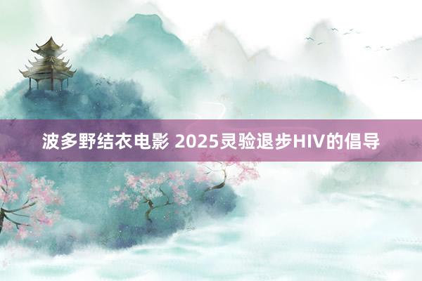 波多野结衣电影 2025灵验退步HIV的倡导