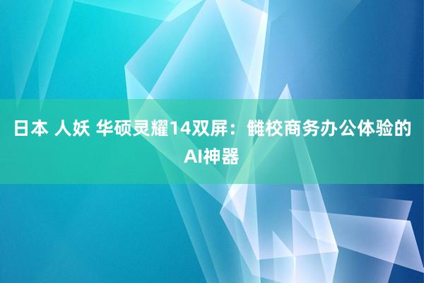 日本 人妖 华硕灵耀14双屏：雠校商务办公体验的AI神器