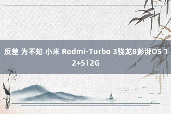 反差 为不知 小米 Redmi-Turbo 3骁龙8彭湃OS 12+512G