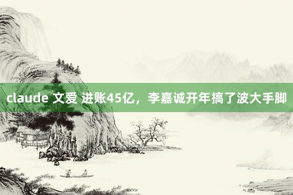 claude 文爱 进账45亿，李嘉诚开年搞了波大手脚