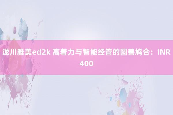 泷川雅美ed2k 高着力与智能经管的圆善鸠合：INR400