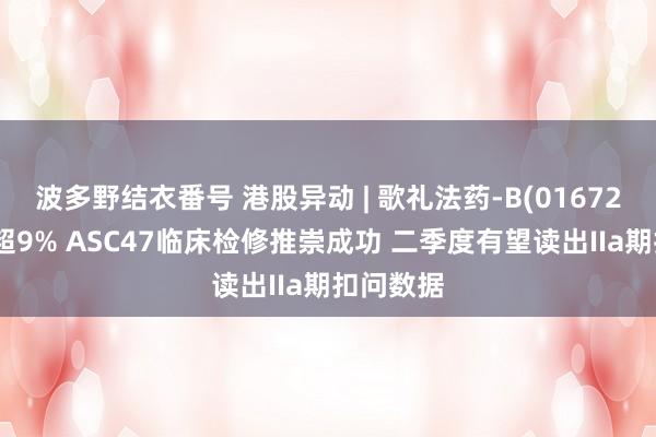 波多野结衣番号 港股异动 | 歌礼法药-B(01672)尾盘涨超9% ASC47临床检修推崇成功 二季度有望读出IIa期扣问数据
