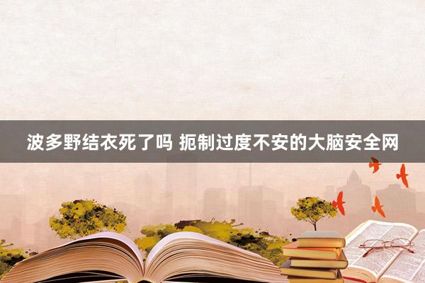 波多野结衣死了吗 扼制过度不安的大脑安全网
