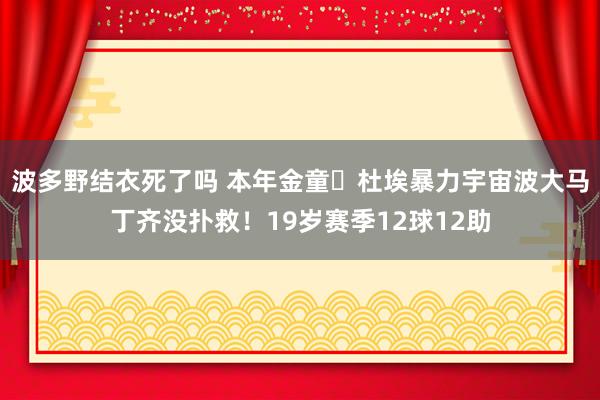 波多野结衣死了吗 本年金童❓杜埃暴力宇宙波大马丁齐没扑救！19岁赛季12球12助