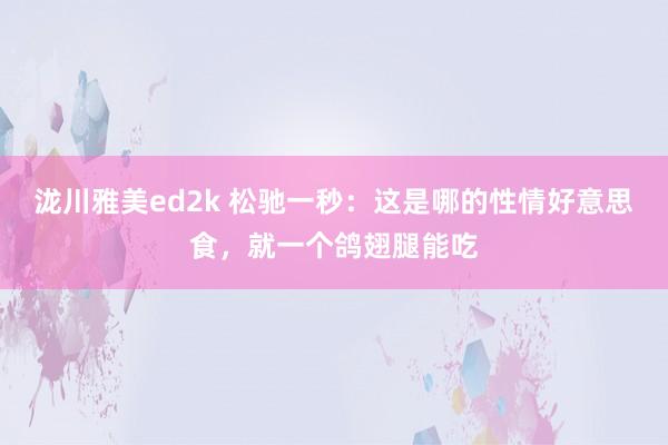 泷川雅美ed2k 松驰一秒：这是哪的性情好意思食，就一个鸽翅腿能吃