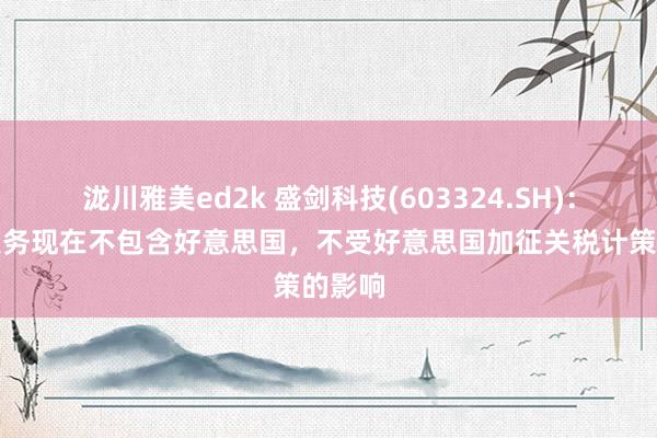 泷川雅美ed2k 盛剑科技(603324.SH)：出口业务现在不包含好意思国，不受好意思国加征关税计策的影响