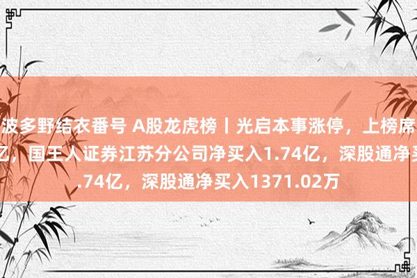 波多野结衣番号 A股龙虎榜丨光启本事涨停，上榜席位净买入2.24亿，国王人证券江苏分公司净买入1.74亿，深股通净买入1371.02万