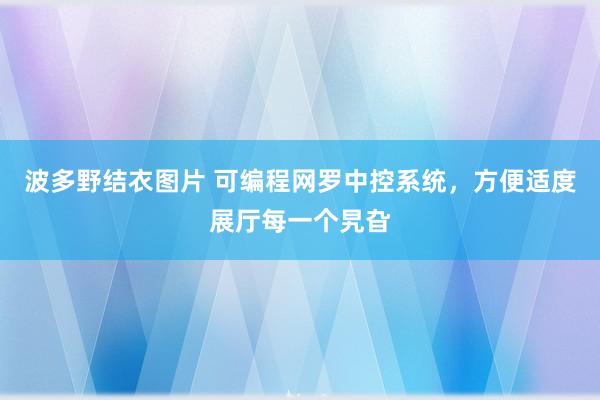 波多野结衣图片 可编程网罗中控系统，方便适度展厅每一个旯旮