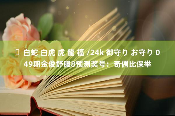 ✨白蛇 白虎 虎 龍 福 /24k 御守り お守り 049期金俊舒服8预测奖号：奇偶比保举