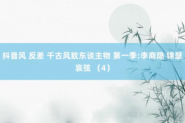 抖音风 反差 千古风致东谈主物 第一季:李商隐 锦瑟哀弦 （4）