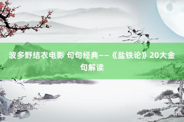 波多野结衣电影 句句经典——《盐铁论》20大金句解读