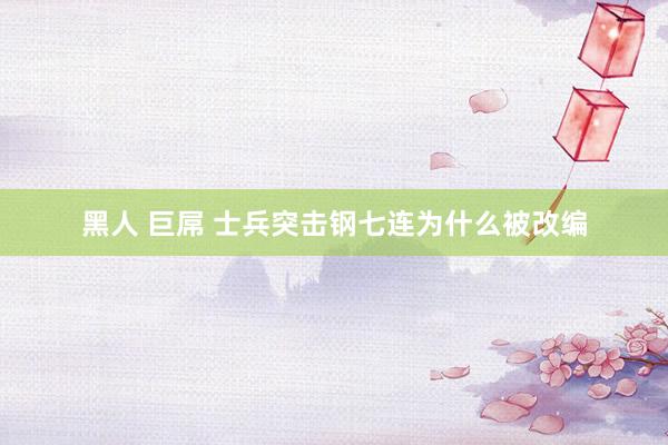 黑人 巨屌 士兵突击钢七连为什么被改编