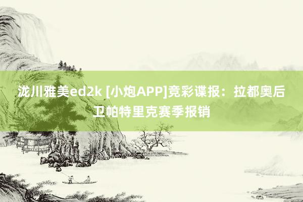 泷川雅美ed2k [小炮APP]竞彩谍报：拉都奥后卫帕特里克赛季报销
